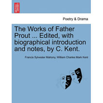 Works of Father Prout ... Edited, with biographical introduction and notes, by C. Kent.