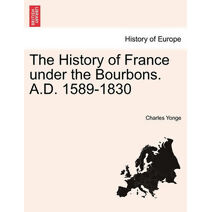 History of France under the Bourbons. A.D. 1589-1830