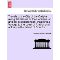 Travels to the City of the Caliphs along the shores of the Persian Gulf and the Mediterranean