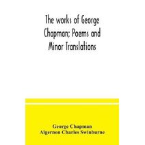 works of George Chapman; Poems and Minor Translations.