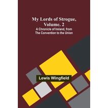My Lords of Strogue, Volume. 2; A Chronicle of Ireland, from the Convention to the Union