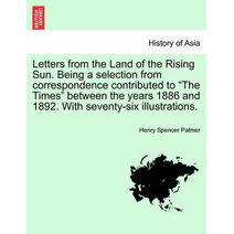 Letters from the Land of the Rising Sun. Being a Selection from Correspondence Contributed to the Times Between the Years 1886 and 1892. with Seventy-Six Illustrations.