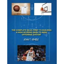 Complete Blueprint to Building a High-Scoring (Man-To-Man) Offensive System-Book 1 of 2 Books