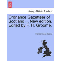 Ordnance Gazetteer of Scotland ... New edition. Edited by F. H. Groome.