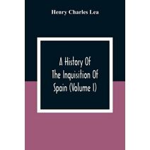 History Of The Inquisition Of Spain (Volume I)