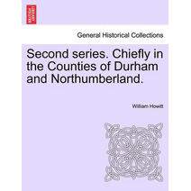 Second series. Chiefly in the Counties of Durham and Northumberland.