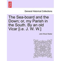 Sea-board and the Down; or, my Parish in the South. By an old Vicar [i.e. J. W. W.]