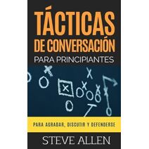 Tácticas de conversación para principiantes para agradar, discutir y defenderse (Indispensables de Comunicación Y Persuasión)
