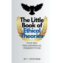 Little Book of Ethical Theories (Ethical Theories)