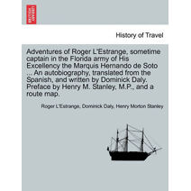 Adventures of Roger L'Estrange, Sometime Captain in the Florida Army of His Excellency the Marquis Hernando de Soto ... an Autobiography, Translated from the Spanish, and Written by Dominick