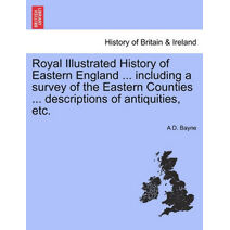Royal Illustrated History of Eastern England ... including a survey of the Eastern Counties ... descriptions of antiquities, etc.