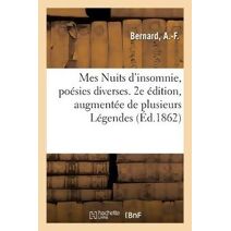 Mes Nuits d'Insomnie, Poesies Diverses. 2e Edition, Augmentee de Plusieurs Legendes