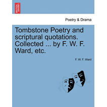 Tombstone Poetry and Scriptural Quotations. Collected ... by F. W. F. Ward, Etc.