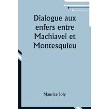 Dialogue aux enfers entre Machiavel et Montesquieu; ou la politique de Machiavel au XIXe Si�cle par un contemporain
