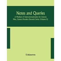 Notes and queries; A Medium of Intercommunication for Literary Men, General Readers Eleventh Series (Volume X)
