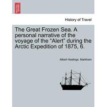 Great Frozen Sea. A personal narrative of the voyage of the "Alert" during the Arctic Expedition of 1875, 6.