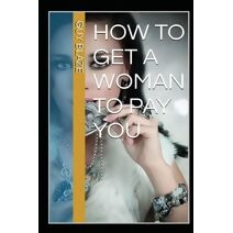 How To Get A Woman To Pay You (How to Get a Woman to Pay You)