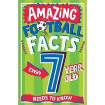 AMAZING FOOTBALL FACTS EVERY 7 YEAR OLD NEEDS TO KNOW (Amazing Facts Every Kid Needs to Know)