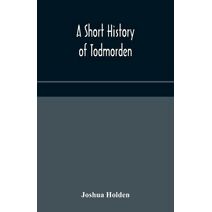 short history of Todmorden; with some account of the geology and natural history of the neighbourhood
