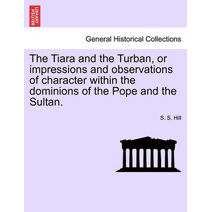 Tiara and the Turban, or impressions and observations of character within the dominions of the Pope and the Sultan.
