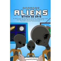 Contact Aliens Within 30 Days. A 2015 How to Guide for Positive, Passionate and Loving People Wishing to Contribute to Extraterrestrial Communities (Expansion)