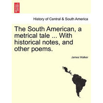 South American, a Metrical Tale ... with Historical Notes, and Other Poems.