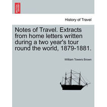 Notes of Travel. Extracts from Home Letters Written During a Two Year's Tour Round the World, 1879-1881.