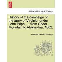 History of the campaign of the army of Virginia, under John Pope, ... from Cedar Mountain to Alexandria, 1862.