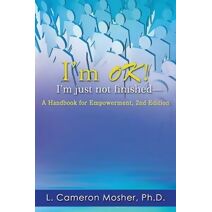 I'm OK! I'm just not finished-A Handbook for Empowerment, 2nd Edition