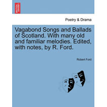 Vagabond Songs and Ballads of Scotland. with Many Old and Familiar Melodies. Edited, with Notes, by R. Ford.