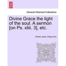 Divine Grace the Light of the Soul. a Sermon [On PS. XLIII. 3], Etc.