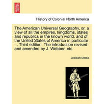 American Universal Geography, or, a view of all the empires, kingdoms, states and republics in the known world, and of the United States of America in particular ... Third edition. The intro
