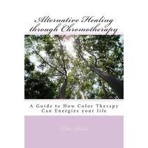 Alternative Healing through Chromotherapy (Alternative Healing)