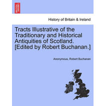 Tracts Illustrative of the Traditionary and Historical Antiquities of Scotland. [Edited by Robert Buchanan.]