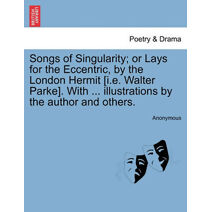 Songs of Singularity; Or Lays for the Eccentric, by the London Hermit [I.E. Walter Parke]. with ... Illustrations by the Author and Others.