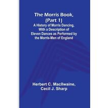 Morris Book, (Part 1); A History of Morris Dancing, With a Description of Eleven Dances as Performed by the Morris-Men of England