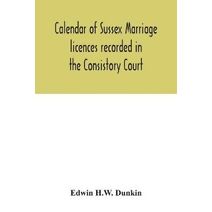 Calendar of Sussex marriage licences recorded in the Consistory Court of the Bishop of Chichester for the Archdeaconry of Lewes, August, 1670, to March, 1728-9, and in the Peculiar Court of