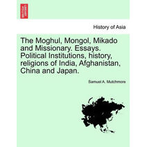 Moghul, Mongol, Mikado and Missionary. Essays. Political Institutions, history, religions of India, Afghanistan, China and Japan.