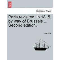 Paris Revisited, in 1815, by Way of Brussels ... Second Edition.