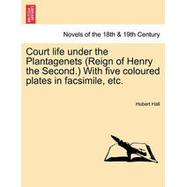 Court Life Under the Plantagenets (Reign of Henry the Second.) with Five Coloured Plates in Facsimile, Etc.