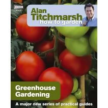 Alan Titchmarsh How to Garden: Greenhouse Gardening (How to Garden)