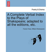 Complete Verbal Index to the Plays of Shakspeare; adapted to all the editions, etc.