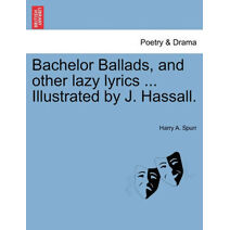 Bachelor Ballads, and Other Lazy Lyrics ... Illustrated by J. Hassall.