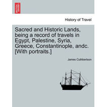 Sacred and Historic Lands, Being a Record of Travels in Egypt, Palestine, Syria, Greece, Constantinople, Andc. [With Portraits.]