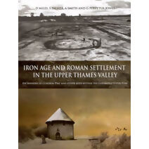 Iron Age and Roman Settlement in the Upper Thames Valley (Thames Valley Landscapes Monograph)