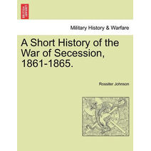 Short History of the War of Secession, 1861-1865.