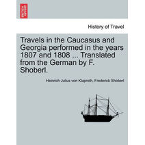 Travels in the Caucasus and Georgia Performed in the Years 1807 and 1808 ... Translated from the German by F. Shoberl.