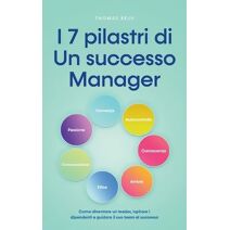 I 7 pilastri di Un successo Manager Come diventare un leader, ispirare i dipendenti e guidare il suo team al successo