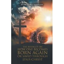 Booklet on How One Becomes Born Again or Saved Through Jesus Christ