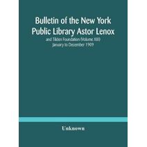 Bulletin of the New York Public Library Astor Lenox and Tilden Foundation (Volume XIII) January to December 1909